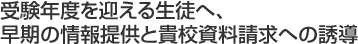 受験年度を迎える生徒へ、早期の情報提供と貴校資料請求への誘導